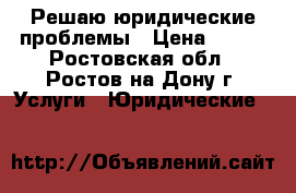 Решаю юридические проблемы › Цена ­ 777 - Ростовская обл., Ростов-на-Дону г. Услуги » Юридические   